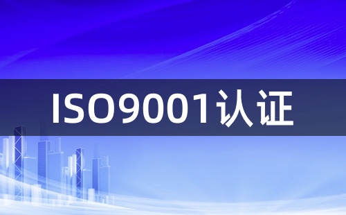 ISO9001认证是认证啥